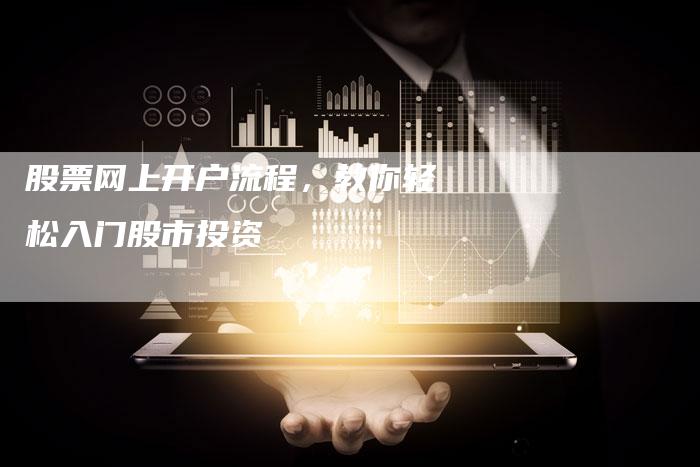 股票网上开户流程，教你轻松入门股市投资