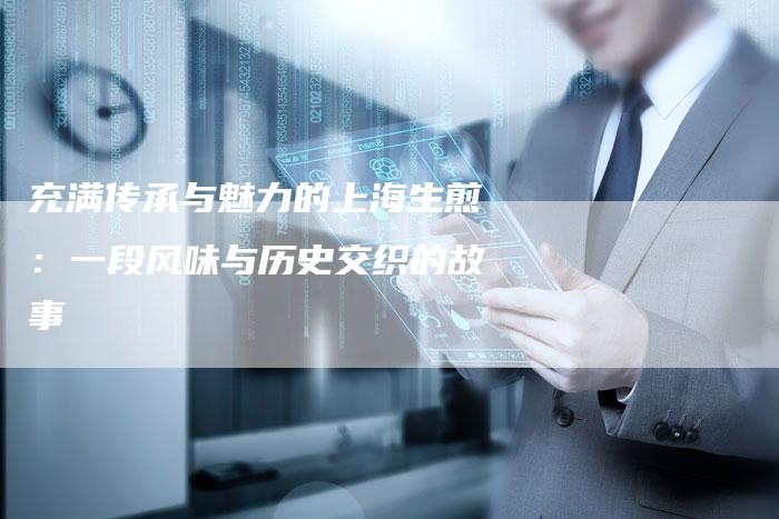 充满传承与魅力的上海生煎：一段风味与历史交织的故事