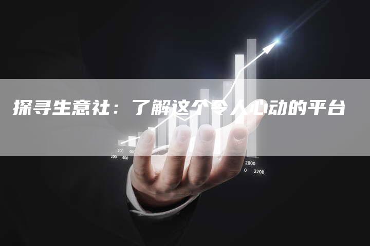 探寻生意社：了解这个令人心动的平台