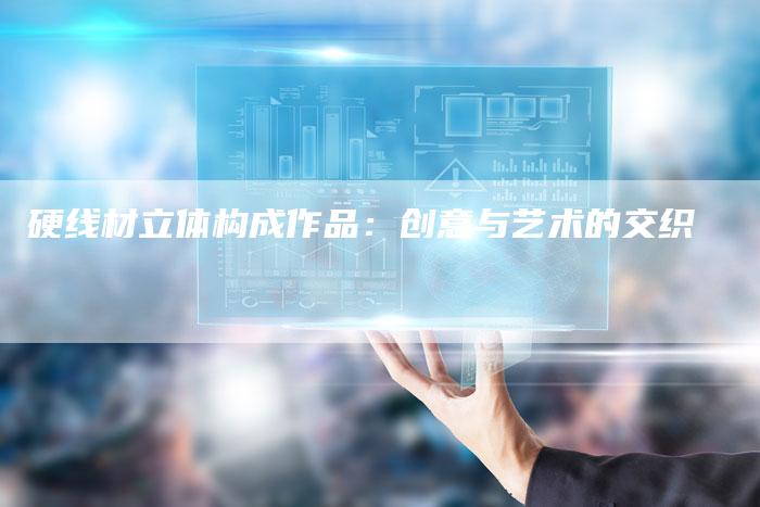 硬线材立体构成作品：创意与艺术的交织