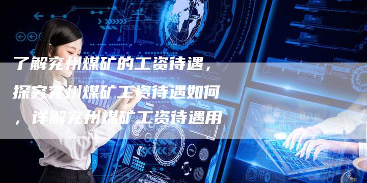 了解兖州煤矿的工资待遇，探究兖州煤矿工资待遇如何，详解兖州煤矿工资待遇用