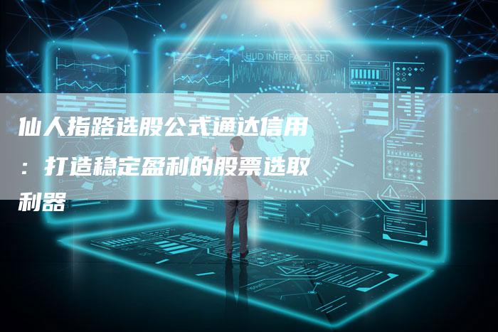 仙人指路选股公式通达信用：打造稳定盈利的股票选取利器