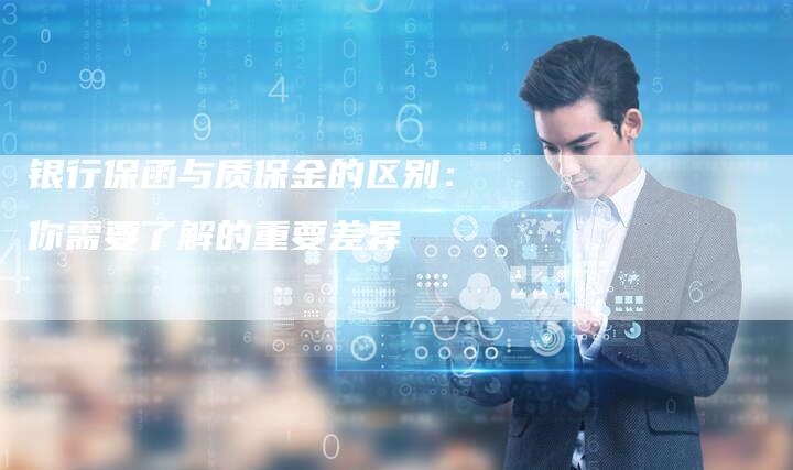 银行保函与质保金的区别：你需要了解的重要差异