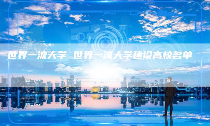 世界一流大学 世界一流大学建设高校名单