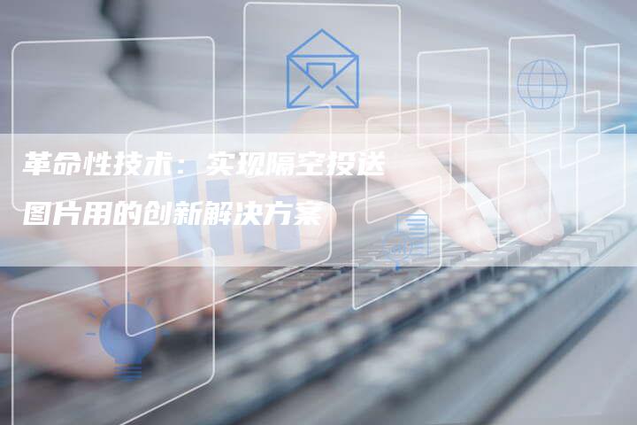 革命性技术：实现隔空投送图片用的创新解决方案