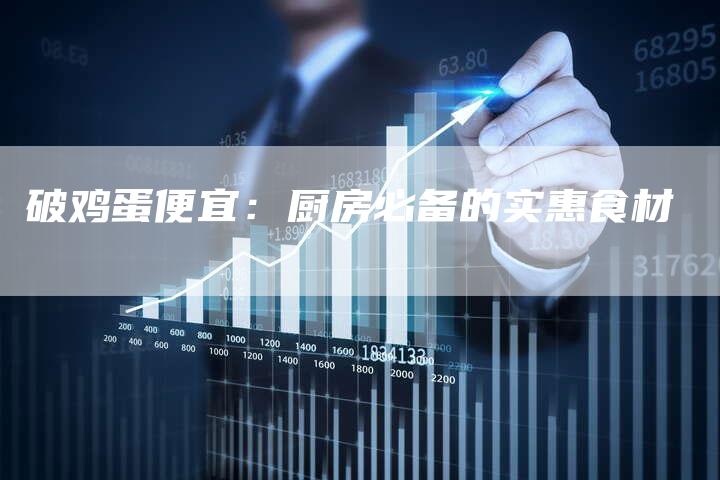 破鸡蛋便宜：厨房必备的实惠食材