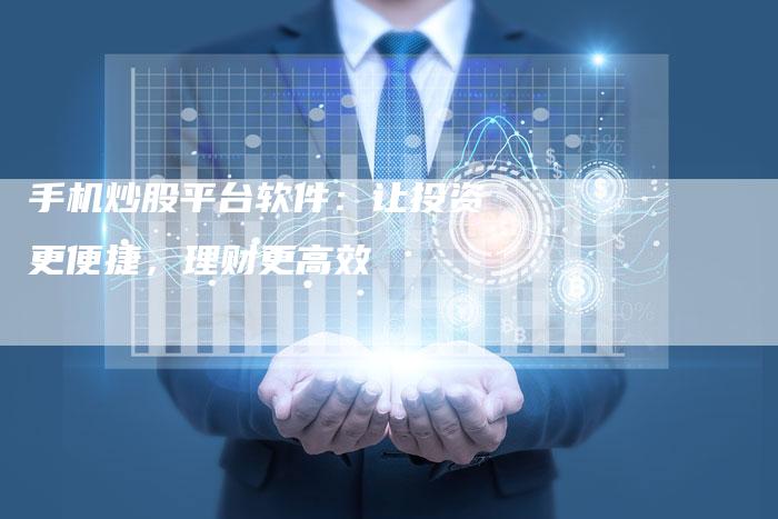 手机炒股平台软件：让投资更便捷，理财更高效