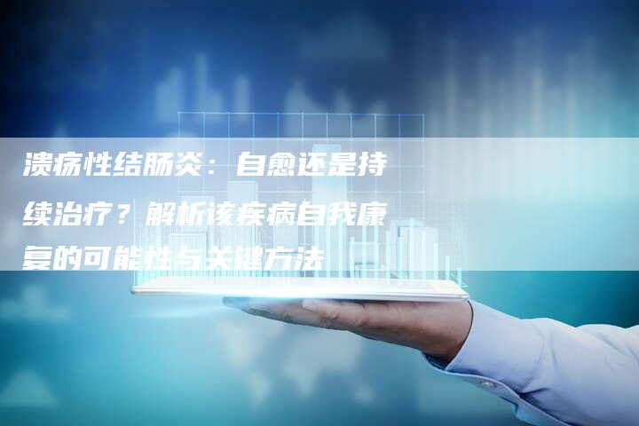 溃疡性结肠炎：自愈还是持续治疗？解析该疾病自我康复的可能性与关键方法