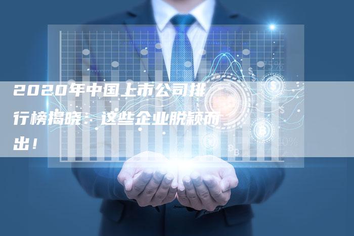 2020年中国上市公司排行榜揭晓：这些企业脱颖而出！