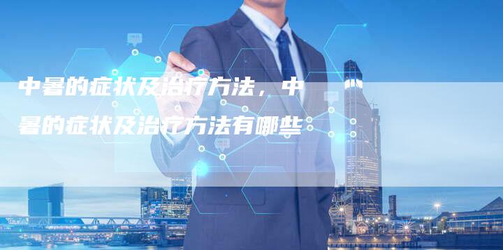 中暑的症状及治疗方法，中暑的症状及治疗方法有哪些