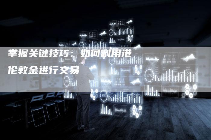 掌握关键技巧：如何利用港伦敦金进行交易