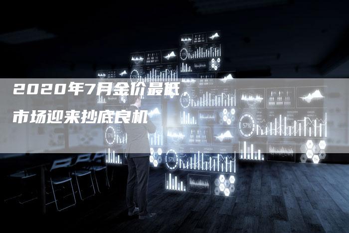 2020年7月金价最低，市场迎来抄底良机