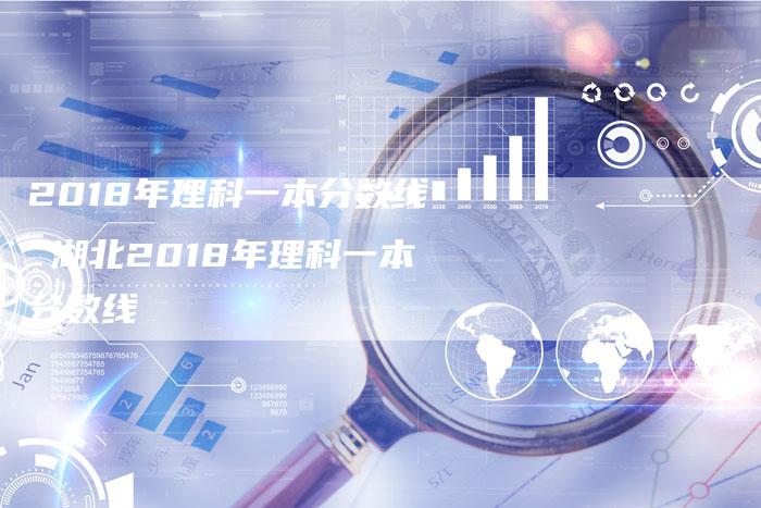 2018年理科一本分数线 湖北2018年理科一本分数线