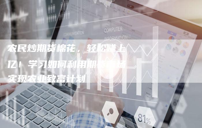 农民炒期货棉花，轻松赚上亿！学习如何利用期货市场实现农业致富计划