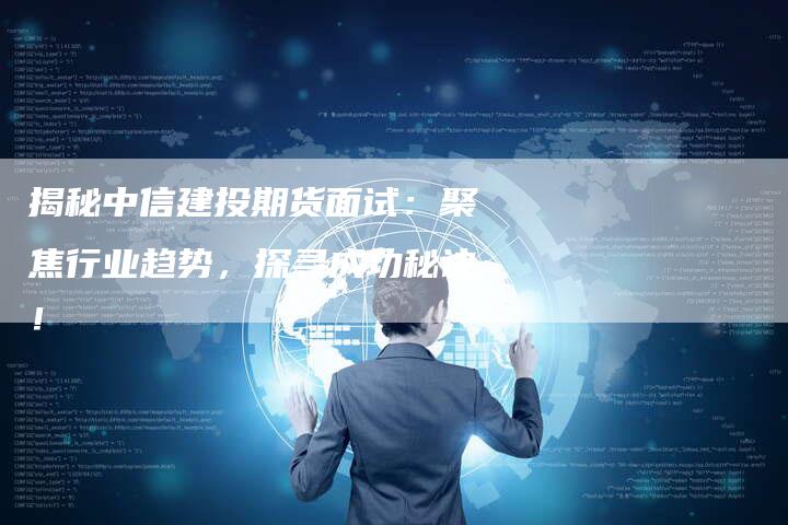 揭秘中信建投期货面试：聚焦行业趋势，探寻成功秘诀！