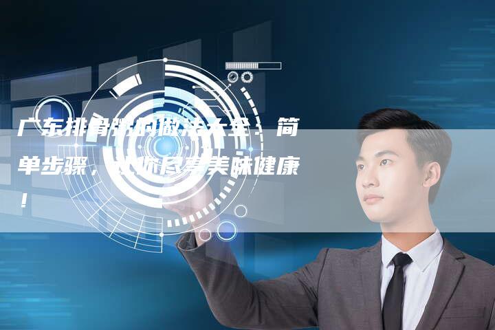 广东排骨粥的做法大全：简单步骤，让你尽享美味健康！