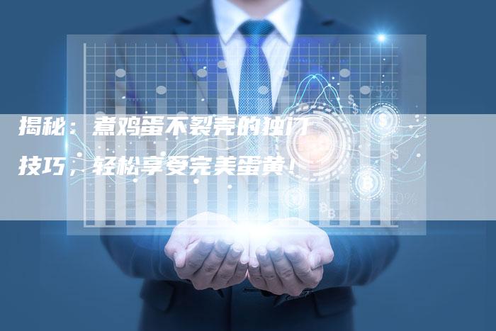 揭秘：煮鸡蛋不裂壳的独门技巧，轻松享受完美蛋黄！