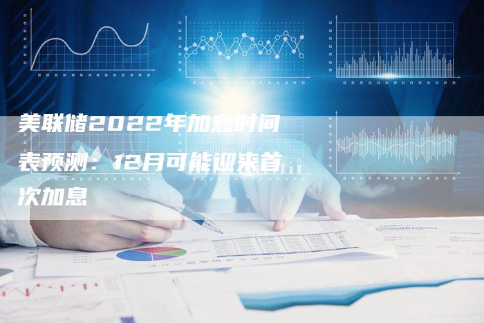 美联储2022年加息时间表预测：12月可能迎来首次加息