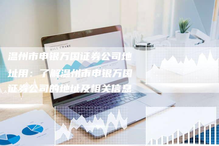 温州市申银万国证券公司地址用：了解温州市申银万国证券公司的地址及相关信息