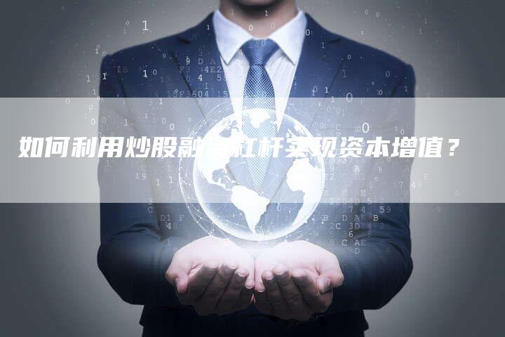 如何利用炒股融资杠杆实现资本增值？