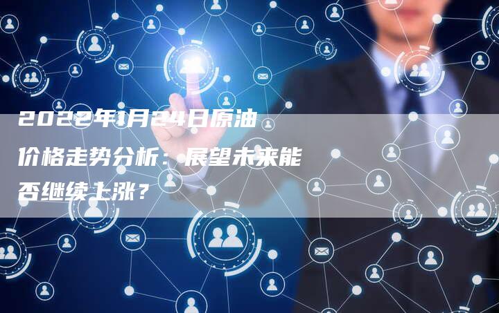 2022年1月24日原油价格走势分析：展望未来能否继续上涨？