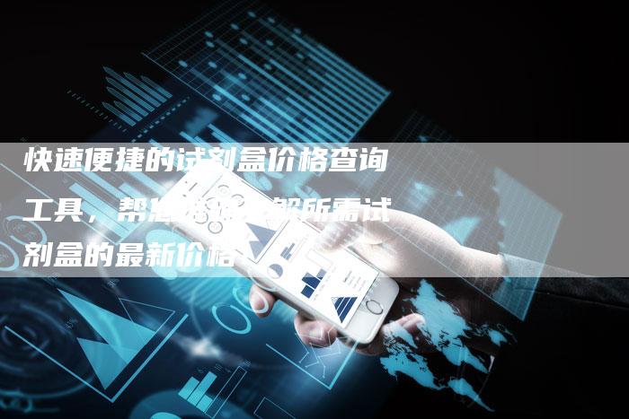 快速便捷的试剂盒价格查询工具，帮您准确了解所需试剂盒的最新价格！