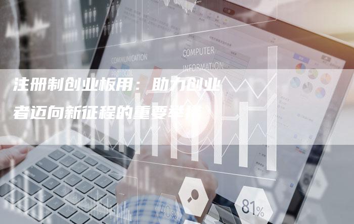 注册制创业板用：助力创业者迈向新征程的重要举措