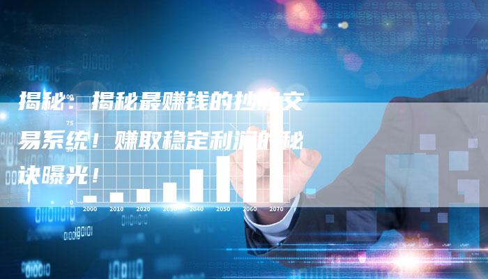 揭秘：揭秘最赚钱的抄股交易系统！赚取稳定利润的秘诀曝光！