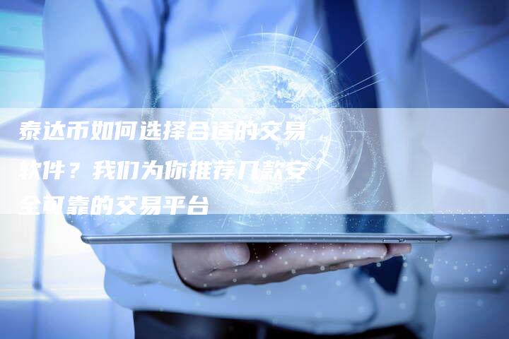 泰达币如何选择合适的交易软件？我们为你推荐几款安全可靠的交易平台