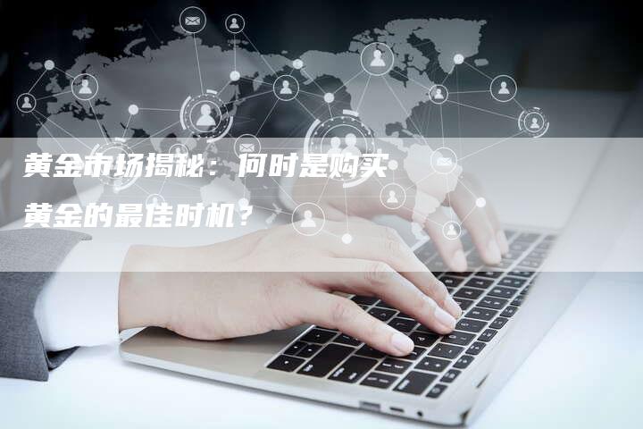 黄金市场揭秘：何时是购买黄金的最佳时机？