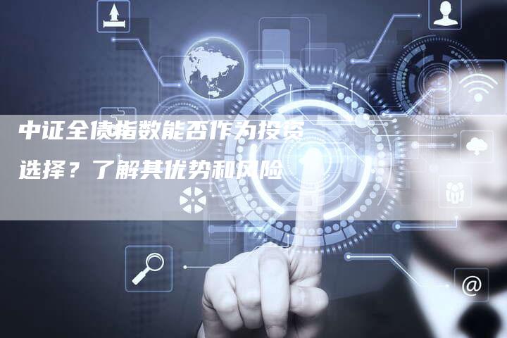 中证全债指数能否作为投资选择？了解其优势和风险