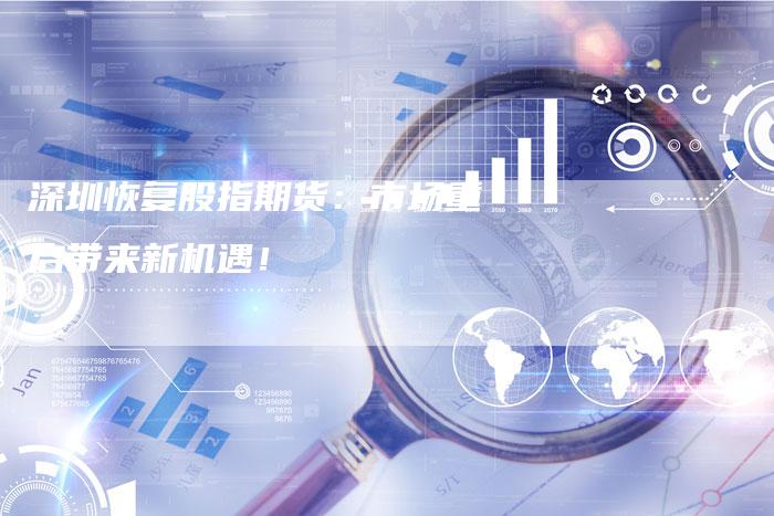 深圳恢复股指期货：市场重启带来新机遇！