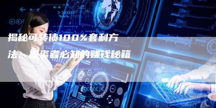 揭秘可转债100%套利方法：投资者必知的赚钱秘籍