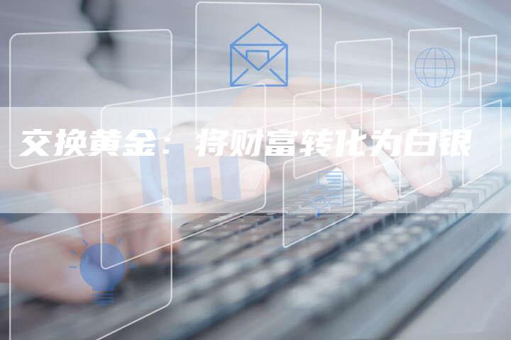 交换黄金：将财富转化为白银