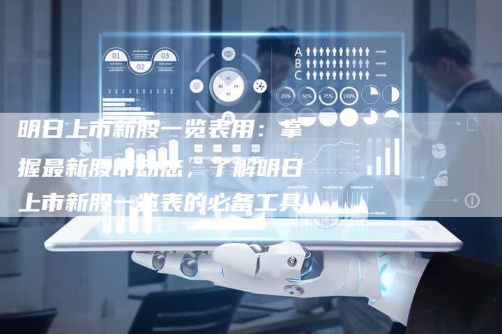 明日上市新股一览表用：掌握最新股市动态，了解明日上市新股一览表的必备工具