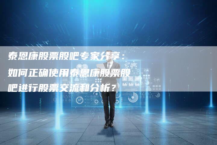 泰恩康股票股吧专家分享：如何正确使用泰恩康股票股吧进行股票交流和分析？