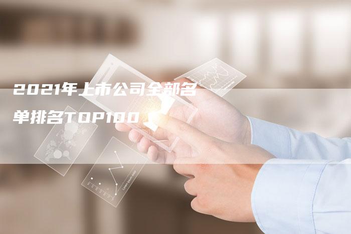 2021年上市公司全部名单排名TOP100