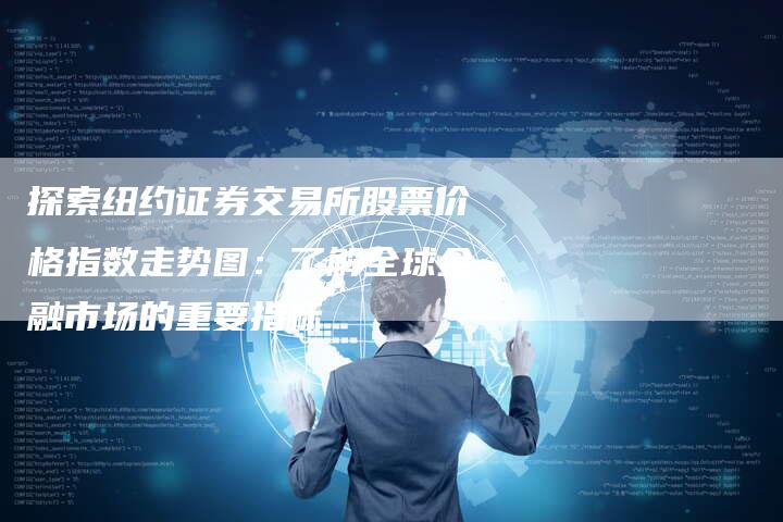 探索纽约证券交易所股票价格指数走势图：了解全球金融市场的重要指标