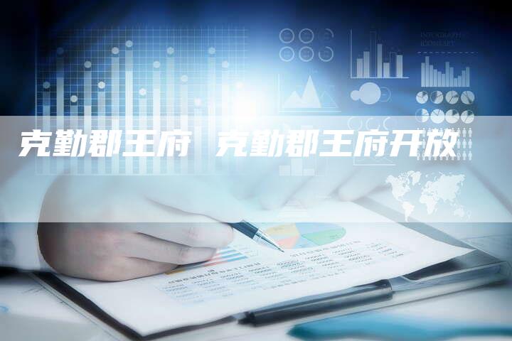 克勤郡王府 克勤郡王府开放