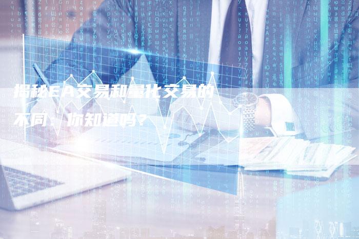 揭秘EA交易和量化交易的不同：你知道吗？