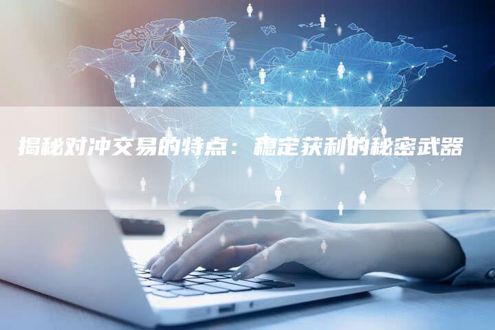 揭秘对冲交易的特点：稳定获利的秘密武器