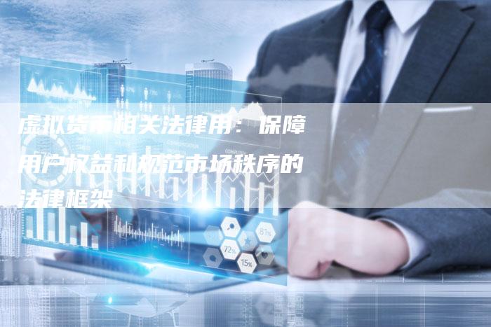虚拟货币相关法律用：保障用户权益和规范市场秩序的法律框架
