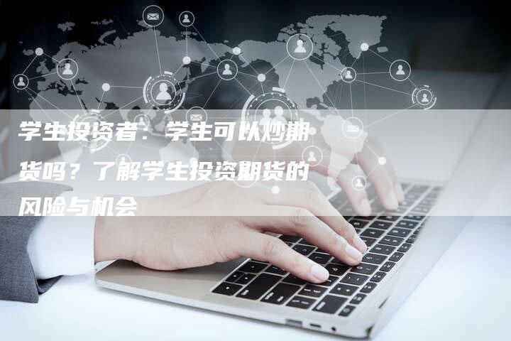 学生投资者：学生可以炒期货吗？了解学生投资期货的风险与机会