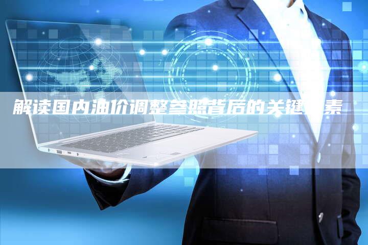解读国内油价调整参照背后的关键因素