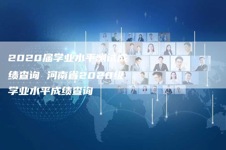 2020届学业水平测试成绩查询 河南省2020级学业水平成绩查询