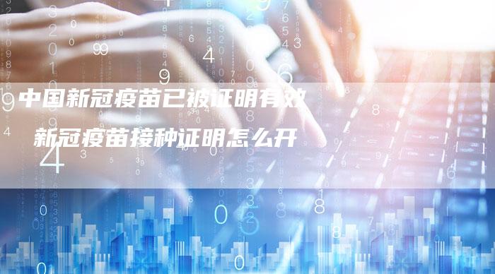 中国新冠疫苗已被证明有效 新冠疫苗接种证明怎么开