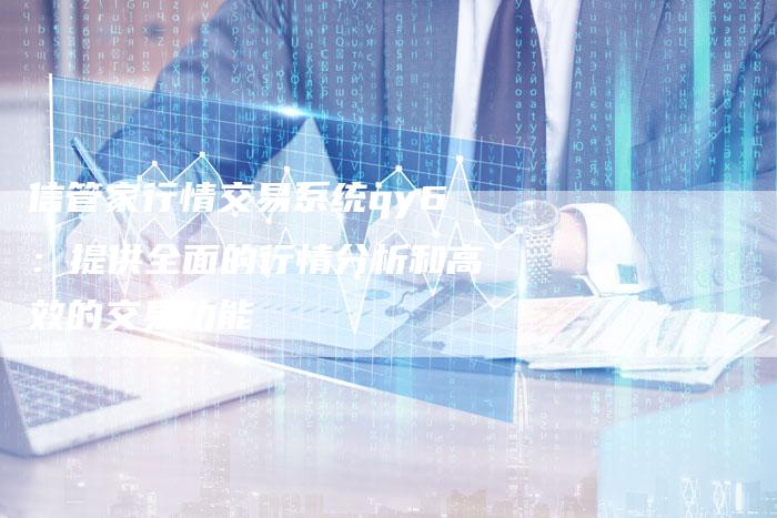 信管家行情交易系统qy6：提供全面的行情分析和高效的交易功能