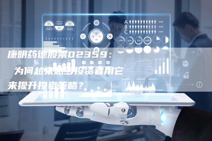 康明药德股票02359： 为何越来越多投资者用它来提升投资策略？