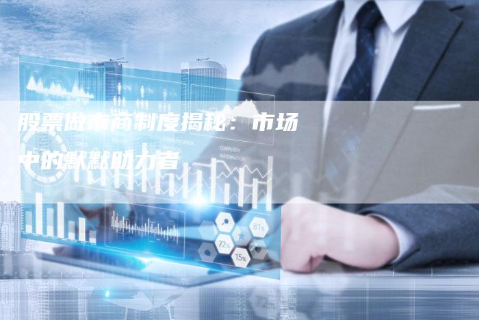 股票做市商制度揭秘：市场中的默默助力者