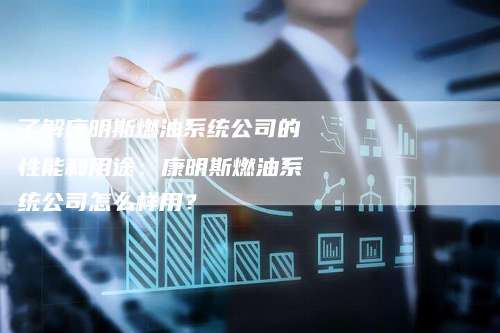 了解康明斯燃油系统公司的性能和用途：康明斯燃油系统公司怎么样用？